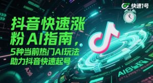 抖音快速涨粉AI指南，5种当前热门AI玩法，助力抖音快速起号-虚拟资源库