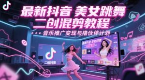 最新抖音美女跳舞二创混剪教程,流量高,音乐推广变现与撸伙伴计划-虚拟资源库