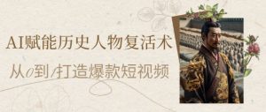 AI赋能历史人物复活术:从0到1打造爆款短视频,7天涨粉10W,小白也能月入过1W-虚拟资源库