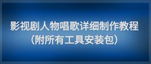 影视剧人物唱歌详细制作教程，点赞量动辄几十W（附所有工具安装包）-虚拟资源库