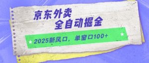 2025新风口,京东外卖全自动掘金,单窗口100+【揭秘】-虚拟资源库