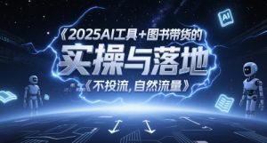 2025AI工具+图书带货的实操与落地,图文起号带货全攻略,不投流,自然流量-虚拟资源库