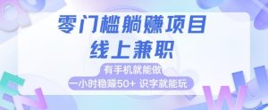 零门槛躺挣项目,线上兼职,有手机就能做 一小时稳挣50+,识字就能玩【揭秘】-虚拟资源库