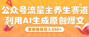 公众号流量主养生赛道，利用AI生成原创爆文，复制粘贴日入5张-虚拟资源库