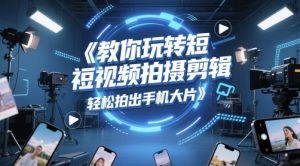 教你玩转短视频拍摄剪辑,轻松拍出手机大片-虚拟资源库