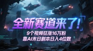 全新赛道来了!9个视频狂涨16W粉,靠AI末日剧本日入4位数,评论区爆肝追更-虚拟资源库