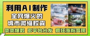 利用AI制作全网爆火的城市微缩胶囊,条条爆款, 多平台分发,疯狂涨粉变现-虚拟资源库