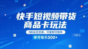 快手短视频带货商品卡玩法,不直播不发视频,0粉丝无货源,可复制可矩阵,单号每天1-5张-虚拟资源库
