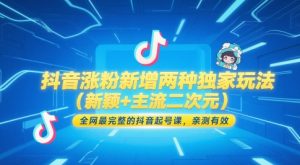 抖音涨粉新增两种独家玩法(新颖+主流二次元),全网最完整的抖音起号课,亲测有效-虚拟资源库