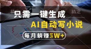 只需一键生成，AI全自动写小说，可一键生成120w字，每月躺着收益过1w+【揭秘】-虚拟资源库
