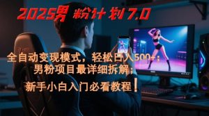 2025男粉计划7.0,全自动变现模式,轻松日入5张+,新手小白必看课程-虚拟资源库