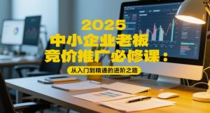 2025中小企业老板竞价推广必修课：从入门到精通的进阶之路-虚拟资源库