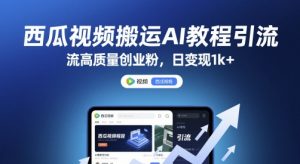 西瓜视频搬运AI教程引流高质量创业粉,日变现1k+【揭秘】-虚拟资源库