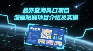 最新蓝海风口项目，漫画短剧项目介绍及实操-虚拟资源库