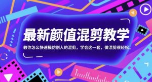 最新颜值混剪教学，教你怎么快速模仿别人的混剪，学会这一套，做混剪很轻松-虚拟资源库