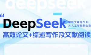 DeepSeek论文写作实战营,助力快速产出高质量论文与综述,突破学术创作瓶颈-虚拟资源库