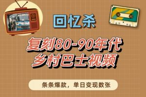 回忆杀!复刻80-90年代乡村巴士视频,条条爆款,单日变现数张-虚拟资源库