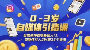 0-3岁自媒体引路课，自媒体挣钱零基础入门，自媒体月入2W的23个秘法-虚拟资源库