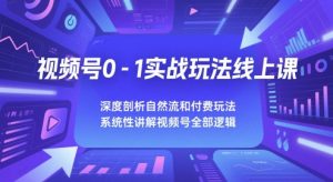 视频号0-1实战玩法线上课,深度剖析自然流和付费玩法,统性讲解视频号全部逻辑-虚拟资源库
