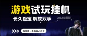 2025最新游戏试玩挂G，长久稳定，解放双手 高收益，单机日入过千【揭秘】-虚拟资源库
