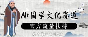 AI+国学文化赛道,官方流量扶持,暴力单日变现数张-虚拟资源库