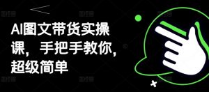 AI图文带货实操课，手把手教你，超级简单-虚拟资源库