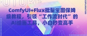 ComfyUI+Flux批量生图保姆级教程,引领“工作流时代”的AI绘画工具,小白秒变高手-虚拟资源库