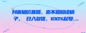抖音破价直播,靠不露脸读稿子, 日入多张,100%起号-虚拟资源库