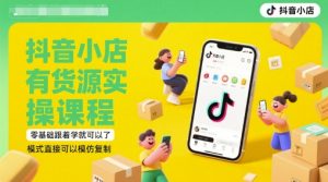 抖音小店有货源实操课程,零基础跟着学就可以了,模式直接可以模仿复制(更新6月)-虚拟资源库