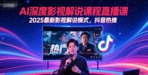 AI深度影视解说课程直播课,2025最新影视解说模式,抖音热推-虚拟资源库