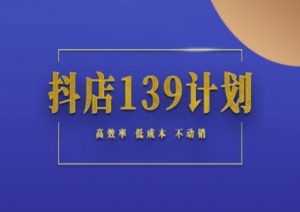 抖店139计划实录手册不动销起店实操方法论,高效率低成本不动销-虚拟资源库