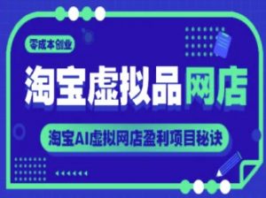 淘宝虚拟品网店,零成本创业,淘宝AI虚拟网店盈利项目秘诀-虚拟资源库