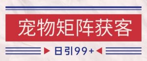 小红书某音宠物赛道引流获客 自热矩阵日引200+【揭秘】-虚拟资源库