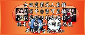 女巫变装直播最新玩法,所有直播平台皆可操作,稳定开播160小时无违规,单场撸音浪2k+-虚拟资源库