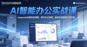AI智能办公实战课,Deepseek全新实战课程,提升办公效率,轻松完成你的工作内容-虚拟资源库