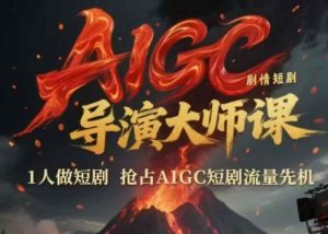 AIGC剧情短剧导演大师课,1人做短剧,抢占AIGC短剧流量先机-虚拟资源库