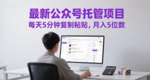最新公众号托管项目,每天5分钟复制粘贴,月入5位数【揭秘】-虚拟资源库