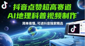 抖音点赞超高赛道，AI地理科普视频制作，简单易懂，可进抖音独家精选-虚拟资源库