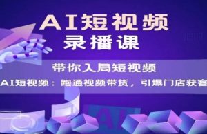 AI短视频爆款,带你入局短视频,跑通视频带货,引爆门店获客-虚拟资源库