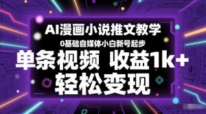 AI漫画小说推文教学,0基础自媒体小白新号起步,单条视频收益1k+,轻松变现-虚拟资源库