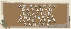 烟盒瓶盖回收项目,每天手机扫一扫,轻松月入4位数,人人可做,不限地区,不用快递【揭秘】-虚拟资源库