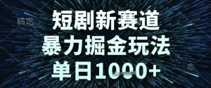短剧新赛道，暴力掘金玩法，单日1k+【揭秘】-虚拟资源库