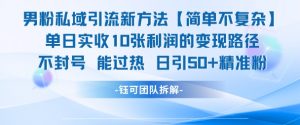 男粉私域引流新方法,单日收10张利润,日引流50+精准粉-虚拟资源库