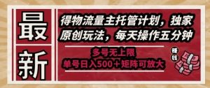 最新得物流量主托管计划,独家原创玩法,每天操作五分钟,多号无上限,单号日入5张+矩阵可放大【揭秘】-虚拟资源库