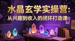 水晶玄学实操营:从兴趣到收入的闭环打造课-虚拟资源库