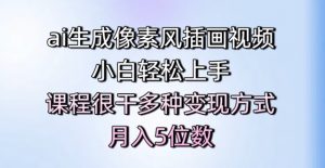 ai生成像素风插画视频,小白轻松上手,课程很干多种变现方式,月入5位数-虚拟资源库
