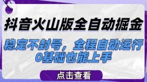 抖音火山版全自动掘金,稳定不封号,全程自动运行,可批量放大操作,0基础也能上手【揭秘】-虚拟资源库
