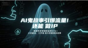 AI鬼故事引爆流量,还能做IP,视频号多渠道收益单日1k+,小白副业、工作室放大的最佳选择-虚拟资源库