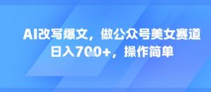 AI改写爆文，做公众号美女赛道，日入7张+，操作简单-虚拟资源库