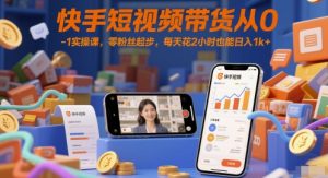快手短视频带货从0-1实操课,零粉丝起步,每天花2小时也能日入1k+-虚拟资源库